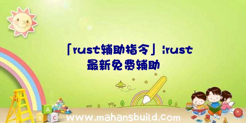 「rust辅助指令」|rust最新免费辅助